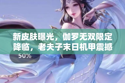 新皮肤曝光，伽罗无双限定降临，老夫子末日机甲震撼登场