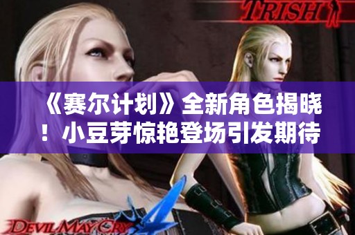 《赛尔计划》全新角色揭晓！小豆芽惊艳登场引发期待