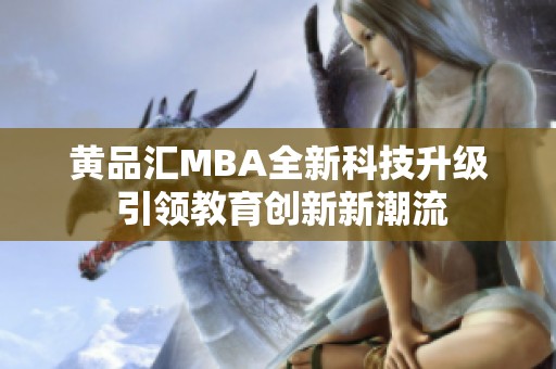 黄品汇MBA全新科技升级 引领教育创新新潮流