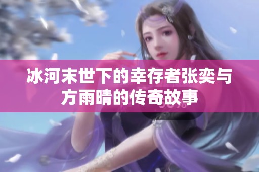 冰河末世下的幸存者张奕与方雨晴的传奇故事