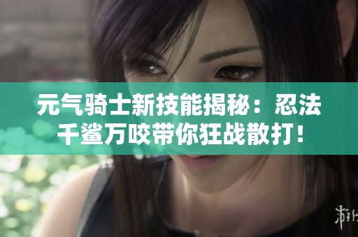 元气骑士新技能揭秘：忍法千鲨万咬带你狂战散打！