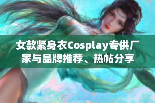 女款紧身衣Cosplay专供厂家与品牌推荐、热帖分享