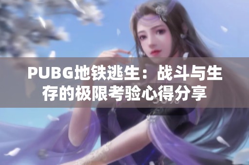 PUBG地铁逃生：战斗与生存的极限考验心得分享