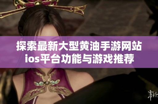 探索最新大型黄油手游网站ios平台功能与游戏推荐