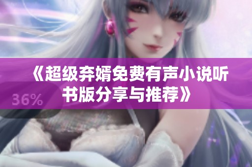 《超级弃婿免费有声小说听书版分享与推荐》