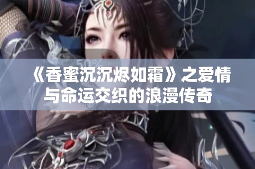 《香蜜沉沉烬如霜》之爱情与命运交织的浪漫传奇