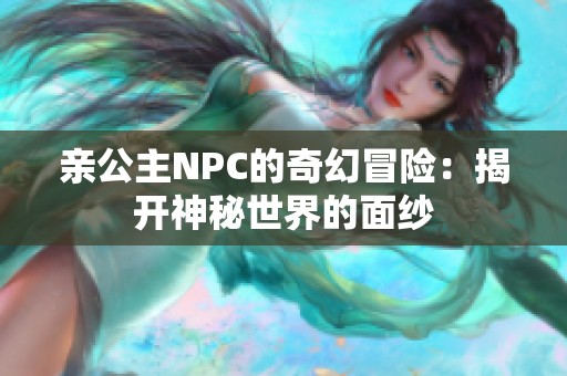 亲公主NPC的奇幻冒险：揭开神秘世界的面纱