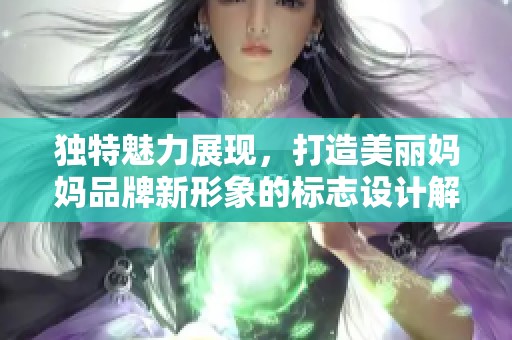 独特魅力展现，打造美丽妈妈品牌新形象的标志设计解析