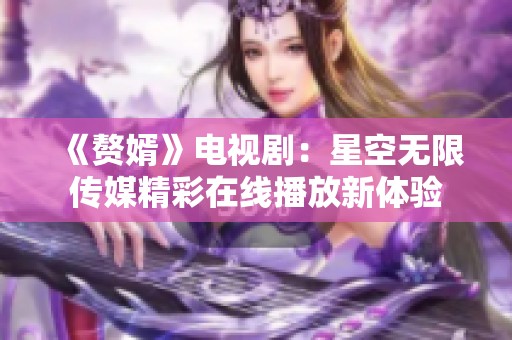 《赘婿》电视剧：星空无限传媒精彩在线播放新体验