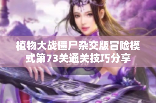 植物大战僵尸杂交版冒险模式第73关通关技巧分享