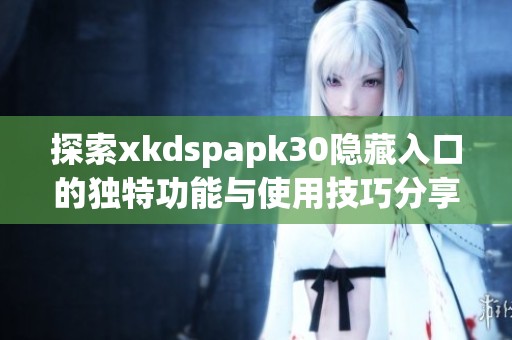 探索xkdspapk30隐藏入口的独特功能与使用技巧分享