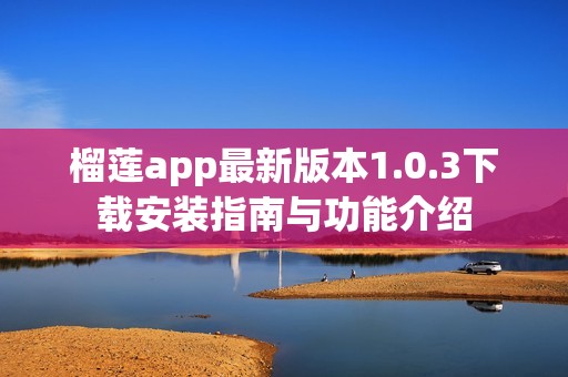 榴莲app最新版本1.0.3下载安装指南与功能介绍