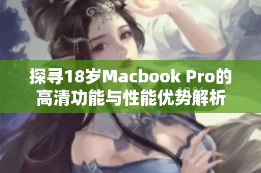 探寻18岁Macbook Pro的高清功能与性能优势解析