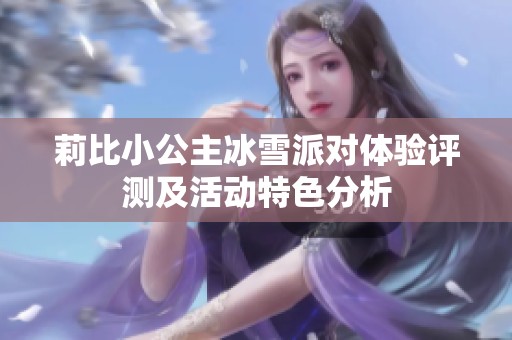 莉比小公主冰雪派对体验评测及活动特色分析
