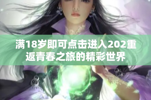 满18岁即可点击进入202重返青春之旅的精彩世界