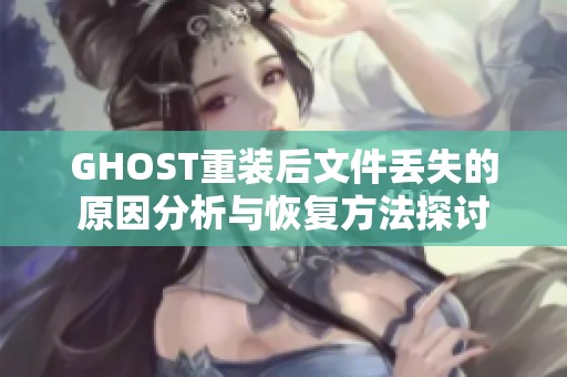 GHOST重装后文件丢失的原因分析与恢复方法探讨