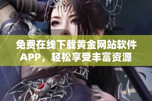 免费在线下载黄金网站软件APP，轻松享受丰富资源