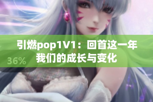 引燃pop1∨1：回首这一年我们的成长与变化