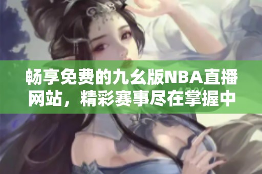 畅享免费的九幺版NBA直播网站，精彩赛事尽在掌握中