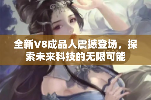 全新V8成品人震撼登场，探索未来科技的无限可能