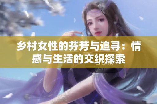 乡村女性的芬芳与追寻：情感与生活的交织探索