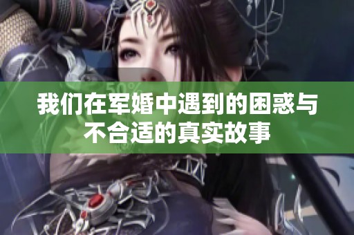 我们在军婚中遇到的困惑与不合适的真实故事