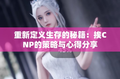 重新定义生存的秘籍：挨CNP的策略与心得分享