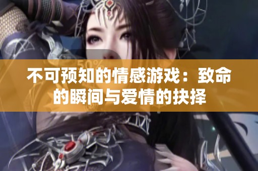 不可预知的情感游戏：致命的瞬间与爱情的抉择