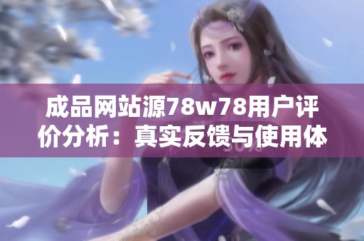 成品网站源78w78用户评价分析：真实反馈与使用体验揭秘