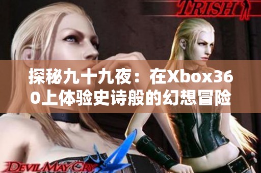 探秘九十九夜：在Xbox360上体验史诗般的幻想冒险之旅