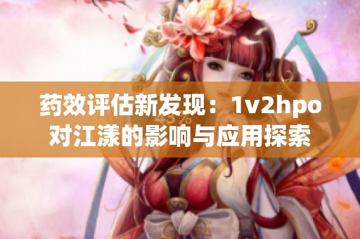 药效评估新发现：1v2hpo对江漾的影响与应用探索