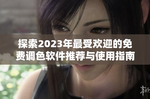 探索2023年最受欢迎的免费调色软件推荐与使用指南