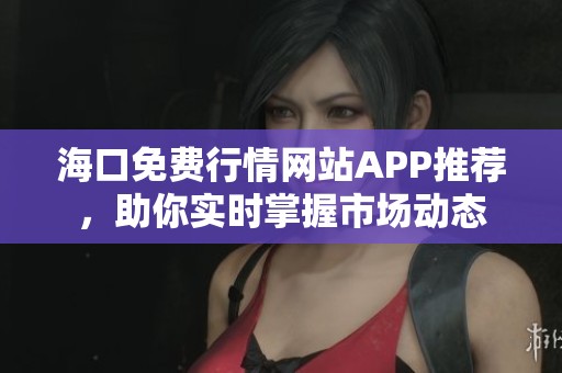 海口免费行情网站APP推荐，助你实时掌握市场动态