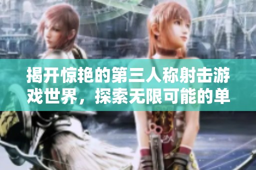 揭开惊艳的第三人称射击游戏世界，探索无限可能的单机体验