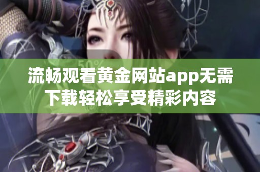 流畅观看黄金网站app无需下载轻松享受精彩内容