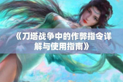 《刀塔战争中的作弊指令详解与使用指南》