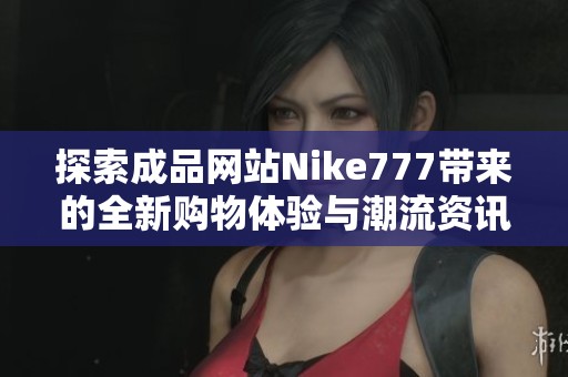 探索成品网站Nike777带来的全新购物体验与潮流资讯