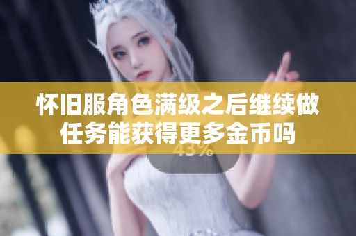 怀旧服角色满级之后继续做任务能获得更多金币吗