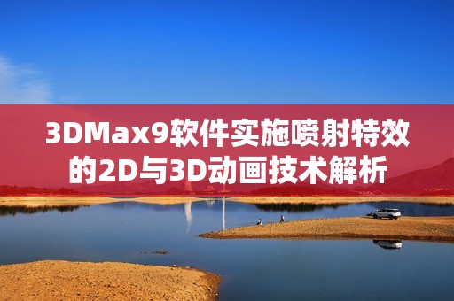 3DMax9软件实施喷射特效的2D与3D动画技术解析