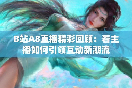 B站A8直播精彩回顾：看主播如何引领互动新潮流