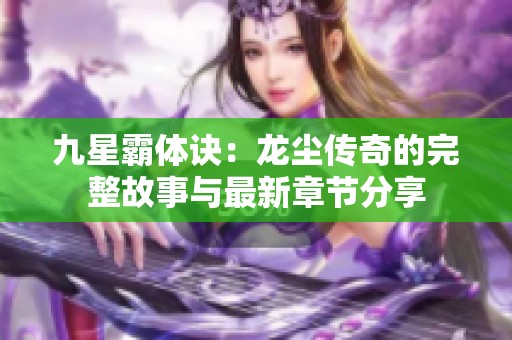 九星霸体诀：龙尘传奇的完整故事与最新章节分享