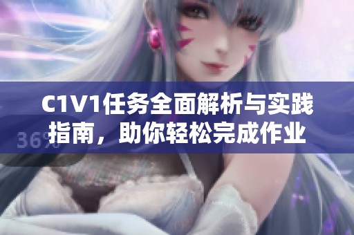 C1V1任务全面解析与实践指南，助你轻松完成作业