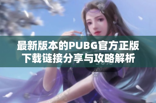 最新版本的PUBG官方正版下载链接分享与攻略解析