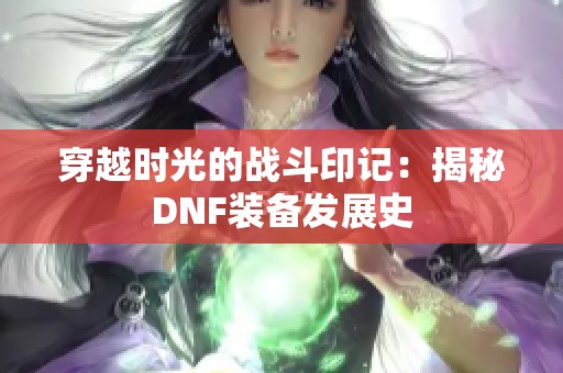 穿越时光的战斗印记：揭秘DNF装备发展史