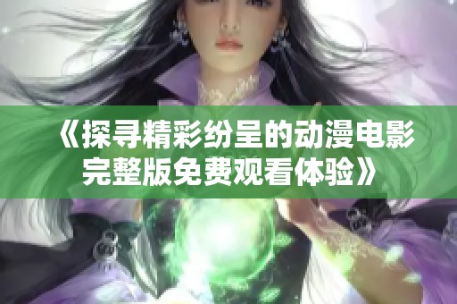 《探寻精彩纷呈的动漫电影完整版免费观看体验》