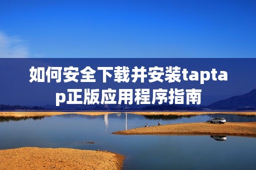 如何安全下载并安装taptap正版应用程序指南