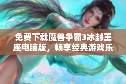 免费下载魔兽争霸3冰封王座电脑版，畅享经典游戏乐趣