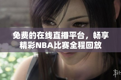 免费的在线直播平台，畅享精彩NBA比赛全程回放