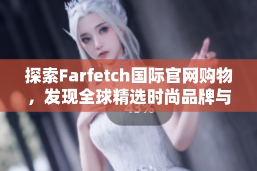 探索Farfetch国际官网购物，发现全球精选时尚品牌与潮流趋势