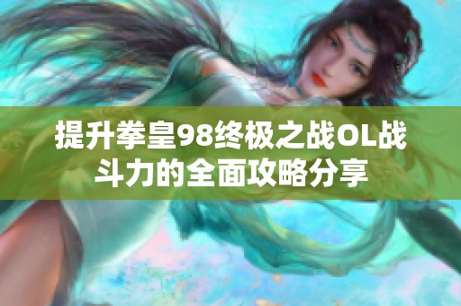 提升拳皇98终极之战OL战斗力的全面攻略分享